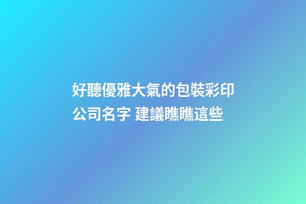 好聽優雅大氣的包裝彩印公司名字 建議瞧瞧這些-第1張-公司起名-玄機派